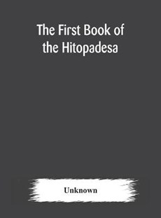 The first book of the Hitopadesa; containing the Sanskrit text with interlinear transliteration, grammatical analysis, and English translation
