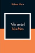 Violin Tone And Violin Makers; Degeneration Of Tonal Status, Curiosity Value And Its Influence. Types And Standards Of Violin Tone. Importance Of Tone Ideals. Ancient And Modern Violins And Tone. Age, Varnish, And Tone. Tone And The Violin Maker, Dealer, E | Hidalgo Moya | 