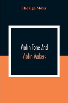 Violin Tone And Violin Makers; Degeneration Of Tonal Status, Curiosity Value And Its Influence. Types And Standards Of Violin Tone. Importance Of Tone Ideals. Ancient And Modern Violins And Tone. Age, Varnish, And Tone. Tone And The Violin Maker, Dealer, E