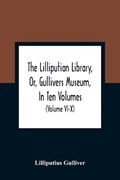 The Lilliputian Library, Or, Gullivers Museum, In Ten Volumes. Containing Lectures On Morality, Historical Pieces, Interesting Fables, Diverting Tales, Miraculous Voyages, Surprising Adventures, Remarkable Lives, Poetical Pieces, Comical Jokes, Useful Letters, | Lilliputius Gulliver | 