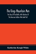 The Kings Mountain Men; The Story Of The Battle, With Sketches Of The American Soldiers Who Took Part | Katherine Keogh White | 