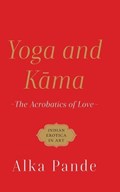Yoga and Kama the Acrobatics of Love | Alka Pande | 