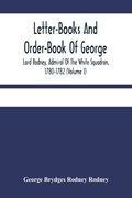 Letter-Books And Order-Book Of George, Lord Rodney, Admiral Of The White Squadron, 1780-1782 (Volume I) | George Brydges Rodney Rodney | 