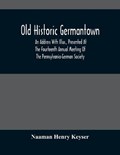 Old Historic Germantown; An Address With Illus., Presented At The Fourteenth Annual Meeting Of The Pennsylvania-German Society | Naaman Henry Keyser | 
