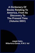 A Dictionary Of Books Relating To America, From Its Discovery To The Present Time (Volume Xxiv) | Joseph Sabin | 