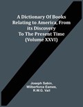 A Dictionary Of Books Relating To America, From Its Discovery To The Present Time (Volume Xxvi) | Joseph Sabin | 
