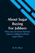 About Sugar Buying For Jobbers; How You Can Lessen Business Risks By Trading In Refined Sugar Future | B W Dyer | 