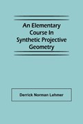 An Elementary Course in Synthetic Projective Geometry | Derrick Norman Lehmer | 