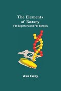 The Elements of Botany; For Beginners and For Schools | Asa Gray | 