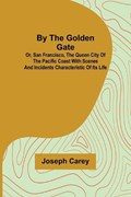 By the Golden Gate; Or, San Francisco, the Queen City of the Pacific Coast With Scenes and Incidents Characteristic of its Life | Joseph Carey | 