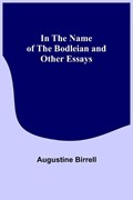 In the Name of the Bodleian and Other Essays | Augustine Birrell | 