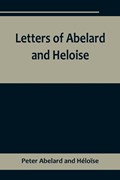 Letters of Abelard and Heloise,To which is prefix'd a particular account of their lives, amours, and misfortunes | Peter Abelard and Héloïse | 