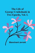 The Life of George Cruikshank in Two Epochs, Vol. I. | Blanchard Jerrold | 