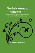 Norfolk Annals, Vol. 1 ; A Chronological Record of Remarkable Events in the Nineteeth Century | Charles Mackie | 