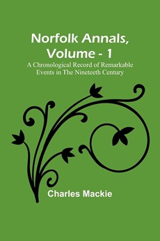 Norfolk Annals, Vol. 1 ; A Chronological Record of Remarkable Events in the Nineteeth Century