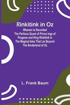 Rinkitink in Oz; Wherein Is Recorded the Perilous Quest of Prince Inga of Pingaree and King Rinkitink in the Magical Isles That Lie Beyond the Borderland of Oz