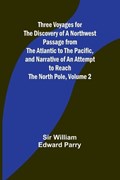 Three Voyages for the Discovery of a Northwest Passage from the Atlantic to the Pacific, and Narrative of an Attempt to Reach the North Pole, Volume 2 | William Parry | 