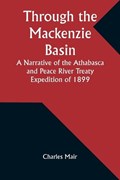 Through the Mackenzie Basin A Narrative of the Athabasca and Peace River Treaty Expedition of 1899 | Charles Mair | 
