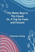 The Motor Boys in the Clouds; Or, A Trip for Fame and Fortune | Clarence Young | 