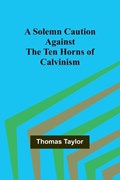 A Solemn Caution Against the Ten Horns of Calvinism | Thomas Taylor | 