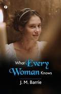 What Every Woman Knows | J M Barrie | 