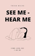 See Me - Hear Me COME - LOOK - SEE - I AM ME | Trish Milne | 