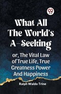 What All the World's A-Seeking Or, the Vital Law of True Life, True Greatness Power and Happiness | Ralph Waldo Trine | 