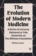 The Evolution of Modern Medicine A Series of Lectures Delivered at Yale University on the Silliman Foundation | William Osler | 