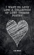 I Want to Love Life: A Collection of LGBT Themed Poetry | Cris Black | 