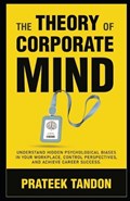The Theory of Corporate Mind: Understand Hidden Psychological Biases at Your Workplace, Control Perspectives, and Achieve Career Success. | Prateek Tandon | 