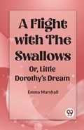 A Flight with the Swallows Or, Little Dorothy's Dream | Emma Marshall | 