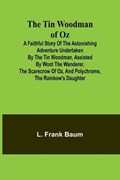 The Tin Woodman of Oz A Faithful Story of the Astonishing Adventure Undertaken by the Tin Woodman, Assisted by Woot the Wanderer, the Scarecrow of Oz, and Polychrome, the Rainbow's Daughter | L Frank Baum | 