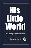 His Little World The Story of Hunch Badeau | Samuel Merwin | 
