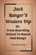Jack Ranger'S Western Trip Or, From Boarding School To Ranch And Range | Clarence Young | 