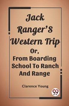 Jack Ranger'S Western Trip Or, From Boarding School To Ranch And Range
