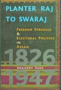 Planter Raj to Swaraj - Freedom Struggle & Electoral Politics in Assam | Amalendu Guha | 