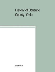 History of Defiance County, Ohio. Containing a history of the county; its townships, towns, etc.; military record; portraits of early settlers and prominent men; farm views, personal reminiscences, etc