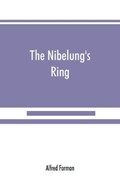 The Nibelung's ring, English words to Richard Wagner's Der ring des Nibelungen, in the alliterative verse of the original | Alfred Forman | 