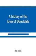 A history of the town of Dunstable, Massachusetts, from its earliest settlement to the year of Our Lord 1873 | Elias Nason | 