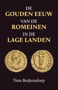De gouden eeuw van de Romeinen in de Lage Landen | Tom Buijtendorp | 