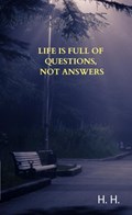 Life is full of questions, not answers | H.H. | 