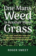 One Mans Weed Is Another Mans Grass, Song lyrics, poems and a short story written by a guy who plays with words the way toddlers play with food | Roger Sweet | 