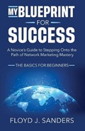 My Blueprint for Success: A Novice's Guide to Stepping onto the Path of Network Marketing Mastery: The Basics for Beginners | Floyd J. Sanders | 