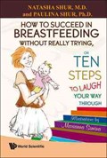 How To Succeed In Breastfeeding Without Really Trying, Or Ten Steps To Laugh Your Way Through | Natasha (Hasbro Children's Hospital, Usa) Shur ; Paulina (Rensselaer Polytechnic Inst, Usa) Shur | 