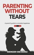 Parenting without tears a parent's guide to complete happiness | Ebenezer Osei Bonsu | 