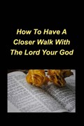 How To Have A Closer Walk With The Lord Your God: Devotional Inspirational Christian Based, Encouragement, Bible Verses | Jennifer Mickey | 