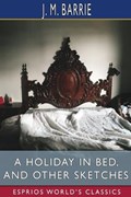 A Holiday in Bed, and Other Sketches (Esprios Classics) | J.M. Barrie | 