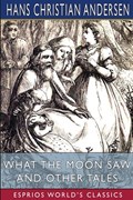 What the Moon Saw and Other Tales (Esprios Classics) | Hans Christian Andersen | 