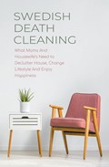 Swedish Death Cleaning  What Moms And Housewife's Need to Declutter House, Change Lifestyle And Enjoy Happiness | Cloe Hampton | 