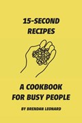 15-Second Recipes: A Cookbook for Busy People | Brendan Leonard | 